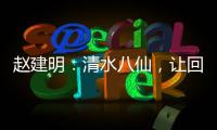 赵建明：清水八仙，让回忆留住苏州这张自然文明名片